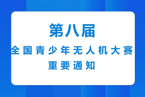 關(guān)于舉辦第八屆全國青少年無人機大賽的通知（國賽第一輪）